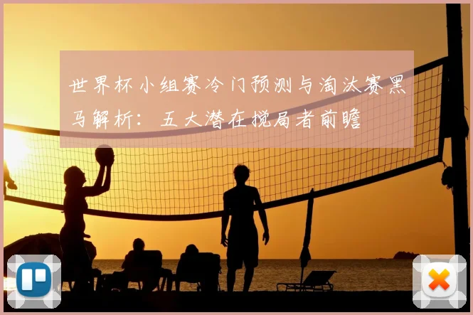 世界杯小组赛冷门预测与淘汰赛黑马解析:五大潜在搅局者前瞻