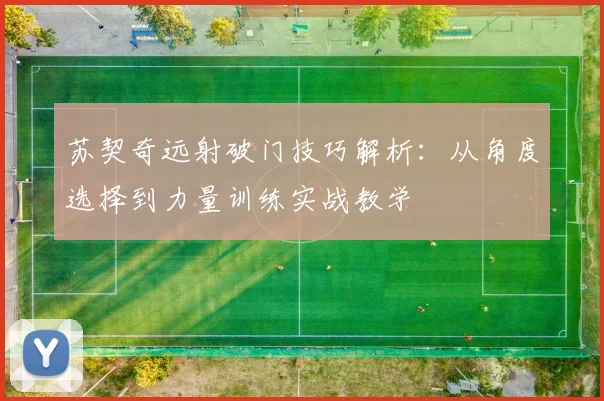苏契奇远射破门技巧解析:从角度选择到力量训练实战教学