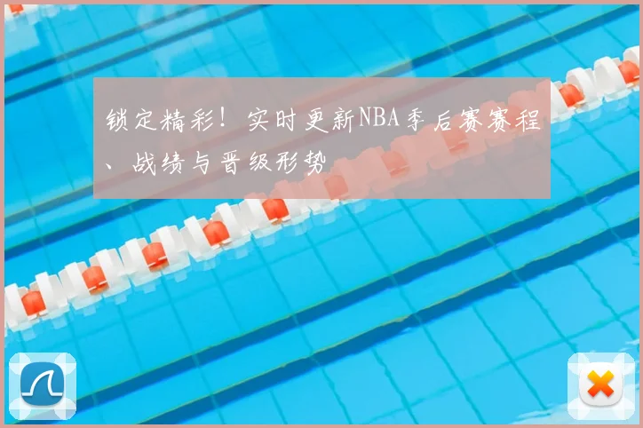 锁定精彩！实时更新NBA季后赛赛程、战绩与晋级形势