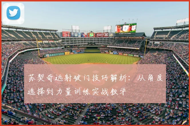 苏契奇远射破门技巧解析：从角度选择到力量训练实战教学