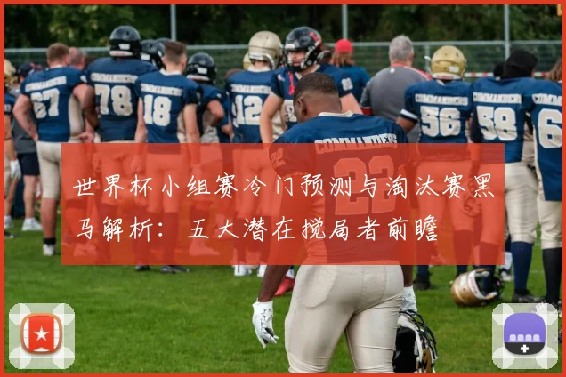 世界杯小组赛冷门预测与淘汰赛黑马解析：五大潜在搅局者前瞻