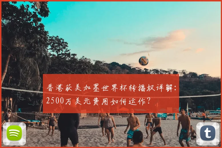 香港获美加墨世界杯转播权详解:2500万美元费用如何运作?