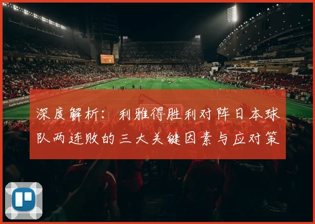 深度解析：利雅得胜利对阵日本球队两连败的三大关键因素与应对策略