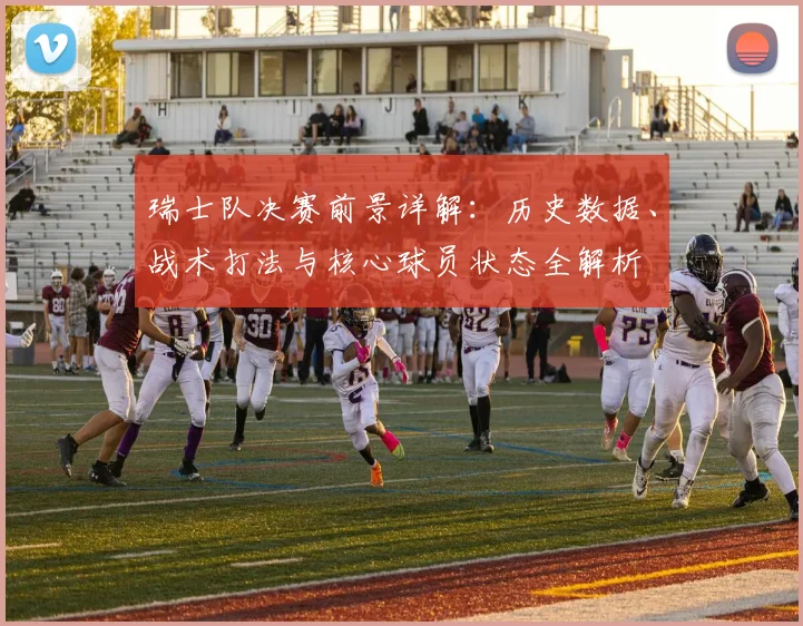 瑞士队决赛前景详解：历史数据、战术打法与核心球员状态全解析